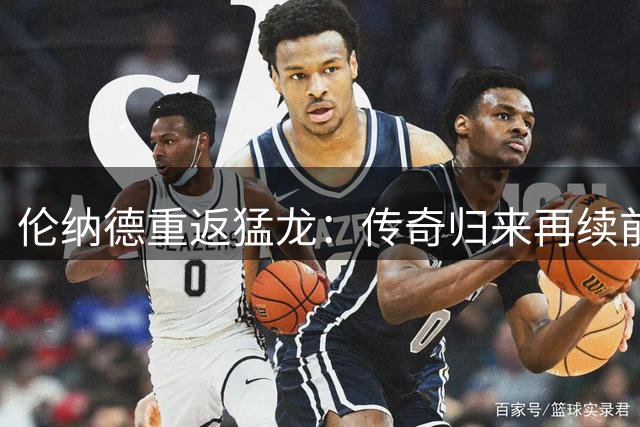 伦纳德重返猛龙：传奇归来再续前缘