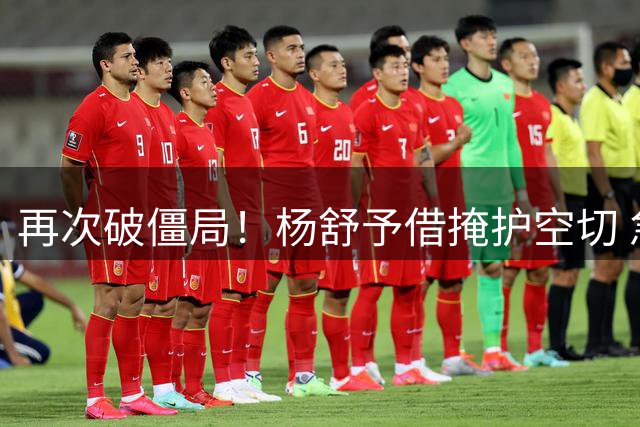 再次破僵局！杨舒予借掩护空切 急停急起突破漂亮反篮命中！