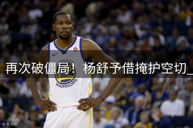 再次破僵局！杨舒予借掩护空切 急停急起突破漂亮反篮命中！