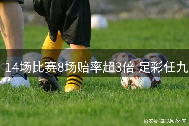 14场比赛8场赔率超3倍 足彩任九开370注2.2万